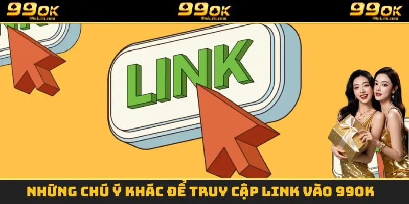 Những chú ý khác để truy cập Link vào 99OK